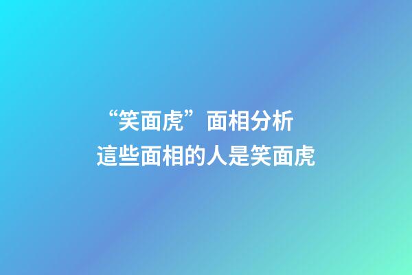 “笑面虎”面相分析 這些面相的人是笑面虎